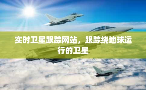 实时卫星跟踪网站,跟踪绕地球运行的卫星 实时卫星跟踪网站,跟踪绕地球运行的卫星