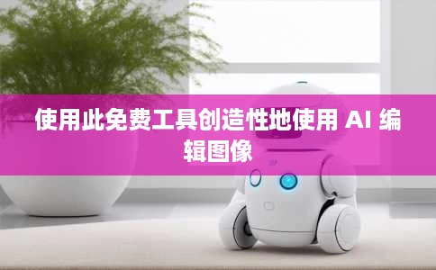 使用此免费工具创造性地使用 AI 编辑图像 使用此免费工具创造性地使用 AI 编辑图像