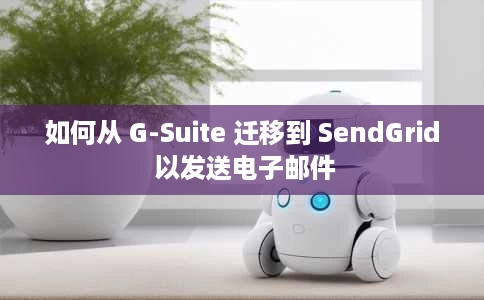 如何从 G-Suite 迁移到 SendGrid 以发送电子邮件 如何从 G-Suite 迁移到 SendGrid 以发送电子邮件