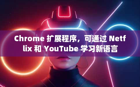 Chrome 扩展程序,可通过 Netflix 和 YouTube 学习新语言 Chrome 扩展程序,可通过 Netflix 和 YouTube 学习新语言
