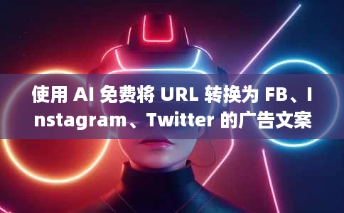 使用 AI 免费将 URL 转换为 FB、Instagram、Twitter 的广告文案 使用 AI 免费将 URL 转换为 FB、Instagram、Twitter 的广告文案