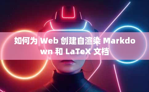 如何为 Web 创建自渲染 Markdown 和 LaTeX 文档 如何为 Web 创建自渲染 Markdown 和 LaTeX 文档