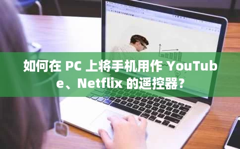 如何在 PC 上将手机用作 YouTube、Netflix 的遥控器? 如何在 PC 上将手机用作 YouTube、Netflix 的遥控器?