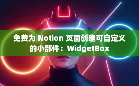 免费为 Notion 页面创建可自定义的小部件:WidgetBox 免费为 Notion 页面创建可自定义的小部件:WidgetBox