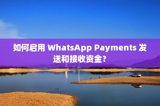 如何启用 WhatsApp Payments 发送和接收资金? 如何启用 WhatsApp Payments 发送和接收资金?