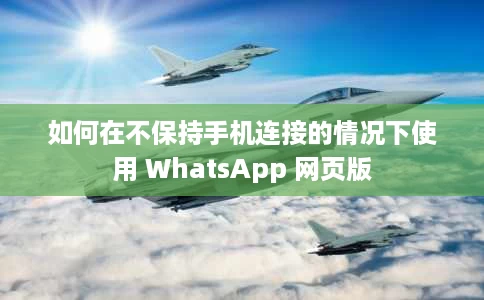 如何在不保持手机连接的情况下使用 WhatsApp 网页版 如何在不保持手机连接的情况下使用 WhatsApp 网页版