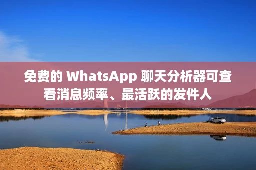 免费的 WhatsApp 聊天分析器可查看消息频率、最活跃的发件人 免费的 WhatsApp 聊天分析器可查看消息频率、最活跃的发件人