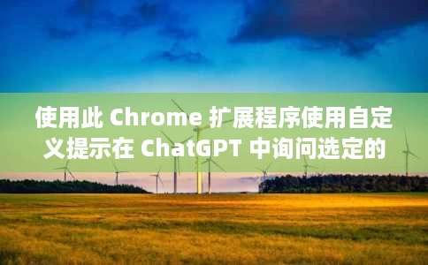 使用此 Chrome 扩展程序使用自定义提示在 ChatGPT 中询问选定的网页文本