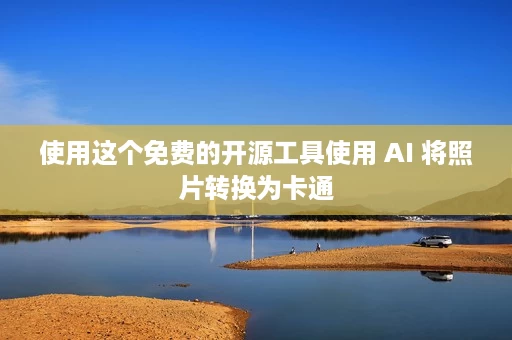 使用这个免费的开源工具使用 AI 将照片转换为卡通