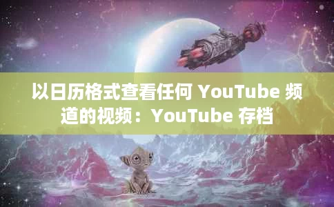 以日历格式查看任何 YouTube 频道的视频：YouTube 存档