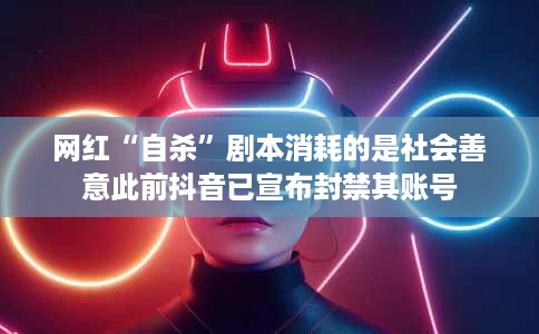 网红“自杀”剧本消耗的是社会善意此前抖音已宣布封禁其账号 网红“自杀”剧本消耗的是社会善意此前抖音已宣布封禁其账号
