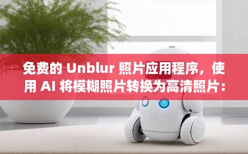 免费的 Unblur 照片应用程序，使用 AI 将模糊照片转换为高清照片：Alto AI