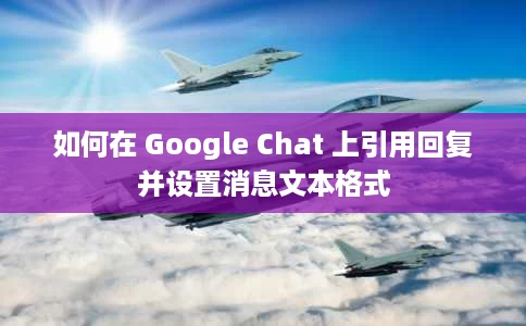如何在 Google Chat 上引用回复并设置消息文本格式 如何在 Google Chat 上引用回复并设置消息文本格式