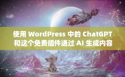 使用 WordPress 中的 ChatGPT 和这个免费插件通过 AI 生成内容