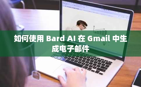 如何使用 Bard AI 在 Gmail 中生成电子邮件