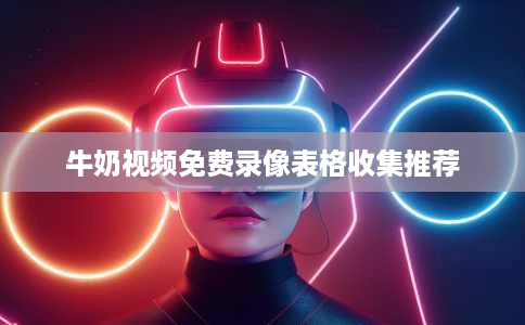 牛奶视频免费录像表格收集推荐