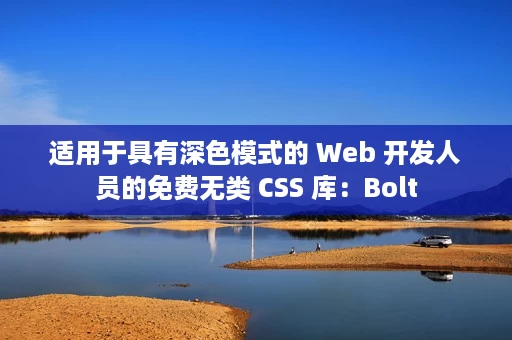 适用于具有深色模式的 Web 开发人员的免费无类 CSS 库：Bolt
