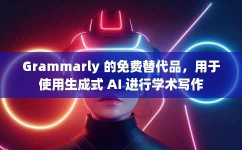 Grammarly 的免费替代品，用于使用生成式 AI 进行学术写作