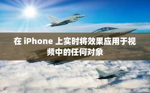 在 iPhone 上实时将效果应用于视频中的任何对象 在 iPhone 上实时将效果应用于视频中的任何对象