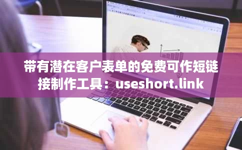 带有潜在客户表单的免费可作短链接制作工具：useshort.link
