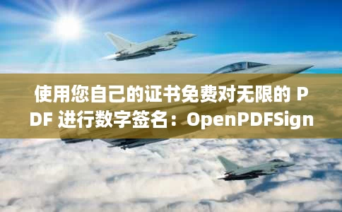 使用您自己的证书免费对无限的 PDF 进行数字签名：OpenPDFSign