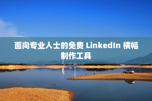面向专业人士的免费 LinkedIn 横幅制作工具