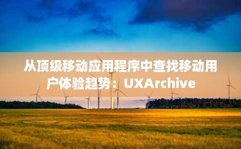 从顶级移动应用程序中查找移动用户体验趋势:UXArchive 从顶级移动应用程序中查找移动用户体验趋势:UXArchive