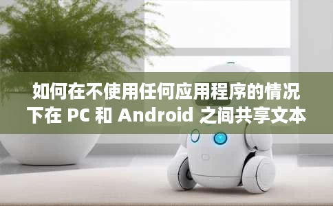 如何在不使用任何应用程序的情况下在 PC 和 Android 之间共享文本？