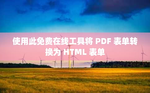使用此免费在线工具将 PDF 表单转换为 HTML 表单
