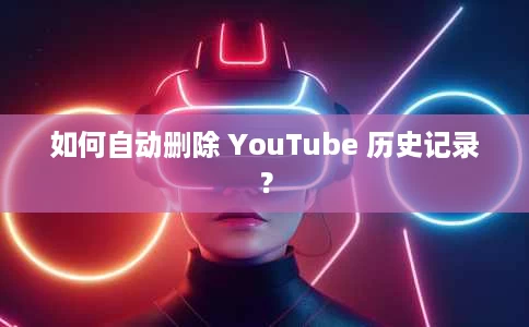 如何自动删除 YouTube 历史记录？