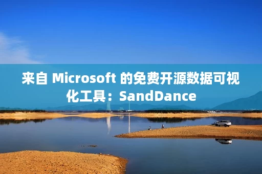 来自 Microsoft 的免费开源数据可视化工具：SandDance
