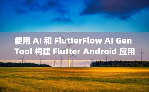 使用 AI 和 FlutterFlow AI Gen Tool 构建 Flutter Android 应用程序 使用 AI 和 FlutterFlow AI Gen Tool 构建 Flutter Android 应用程序