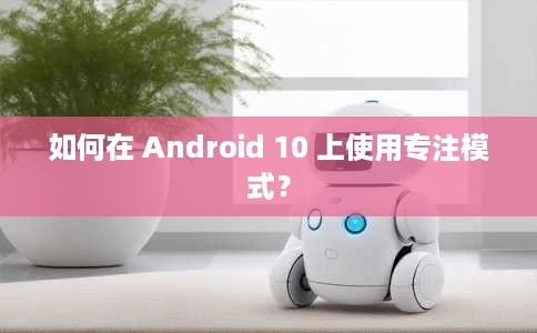如何在 Android 10 上使用专注模式? 如何在 Android 10 上使用专注模式?