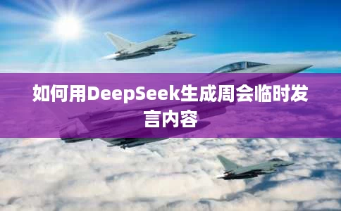 如何用DeepSeek生成周会临时发言内容 如何用DeepSeek生成周会临时发言内容