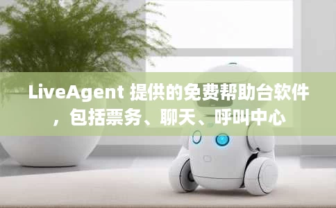 LiveAgent 提供的免费帮助台软件，包括票务、聊天、呼叫中心