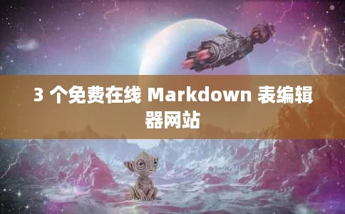 3 个免费在线 Markdown 表编辑器网站 3 个免费在线 Markdown 表编辑器网站