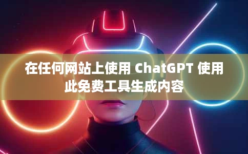 在任何网站上使用 ChatGPT 使用此免费工具生成内容