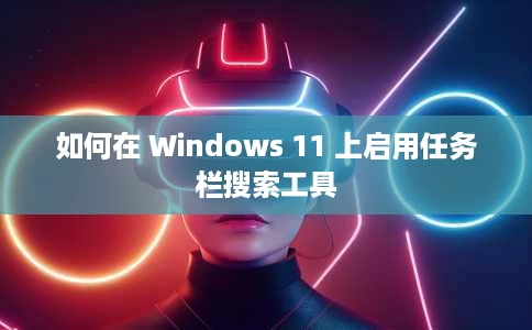 如何在 Windows 11 上启用任务栏搜索工具