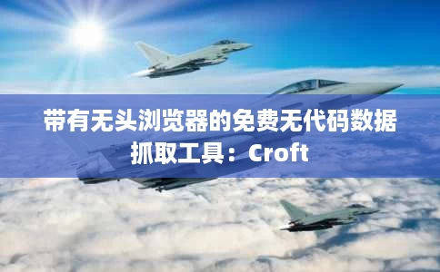 带有无头浏览器的免费无代码数据抓取工具：Croft