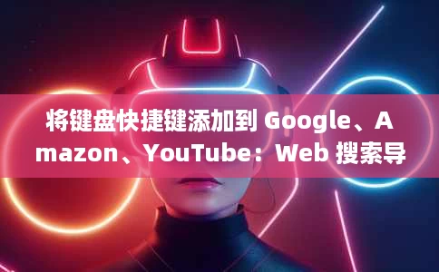 将键盘快捷键添加到 Google、Amazon、YouTube：Web 搜索导航器