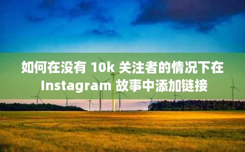 如何在没有 10k 关注者的情况下在 Instagram 故事中添加链接