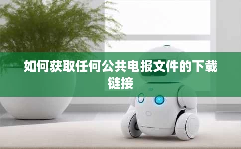 如何获取任何公共电报文件的下载链接