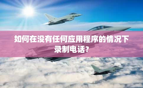 如何在没有任何应用程序的情况下录制电话？