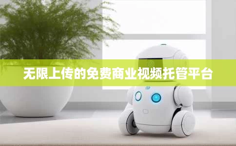 无限上传的免费商业视频托管平台