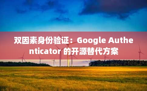 双因素身份验证：Google Authenticator 的开源替代方案