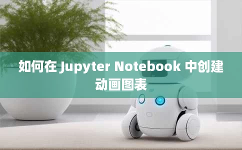 如何在 Jupyter Notebook 中创建动画图表 如何在 Jupyter Notebook 中创建动画图表