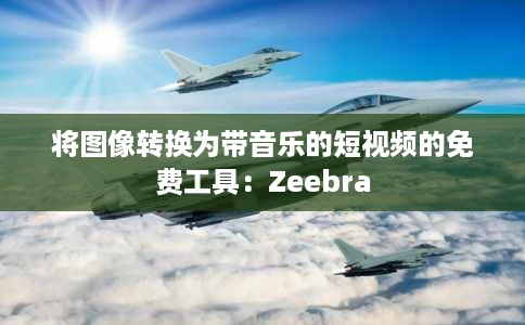 将图像转换为带音乐的短视频的免费工具:Zeebra 将图像转换为带音乐的短视频的免费工具:Zeebra