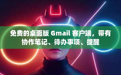免费的桌面版 Gmail 客户端，带有协作笔记、待办事项、提醒