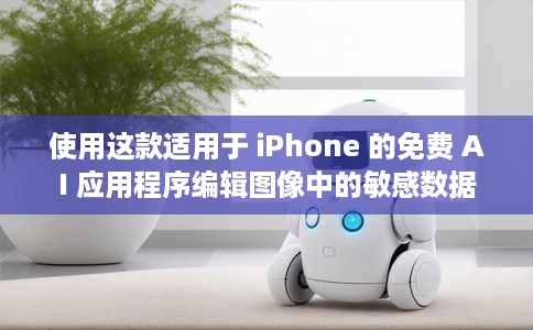 使用这款适用于 iPhone 的免费 AI 应用程序编辑图像中的敏感数据