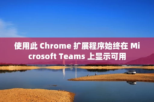 使用此 Chrome 扩展程序始终在 Microsoft Teams 上显示可用 使用此 Chrome 扩展程序始终在 Microsoft Teams 上显示可用
